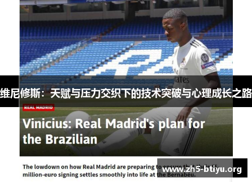 维尼修斯:天赋与压力交织下的技术突破与心理成长之路 维尼修斯:天赋与压力交织下的技术突破与心理成长之路