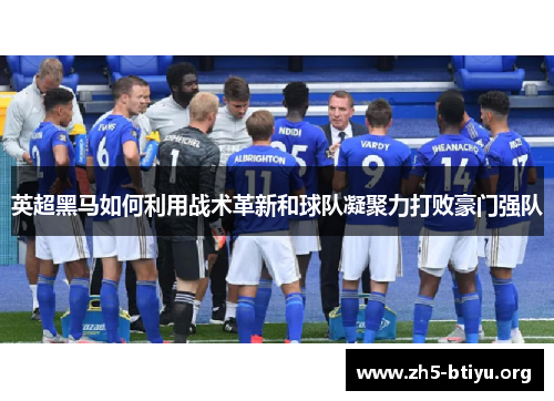 英超黑马如何利用战术革新和球队凝聚力打败豪门强队