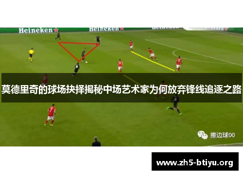 莫德里奇的球场抉择揭秘中场艺术家为何放弃锋线追逐之路