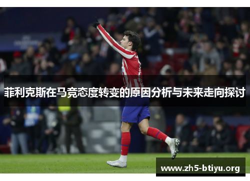 菲利克斯在马竞态度转变的原因分析与未来走向探讨 菲利克斯在马竞态度转变的原因分析与未来走向探讨