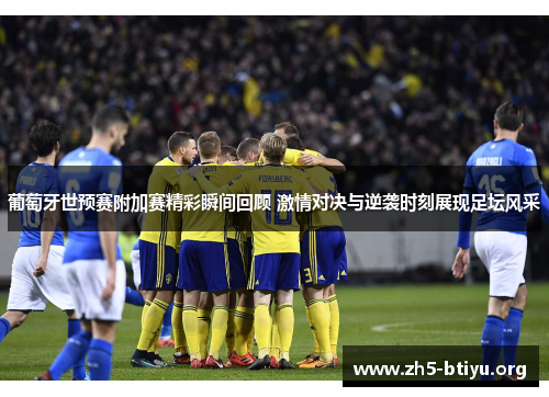 葡萄牙世预赛附加赛精彩瞬间回顾 激情对决与逆袭时刻展现足坛风采