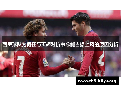 西甲球队为何在与英超对抗中总能占据上风的原因分析 西甲球队为何在与英超对抗中总能占据上风的原因分析