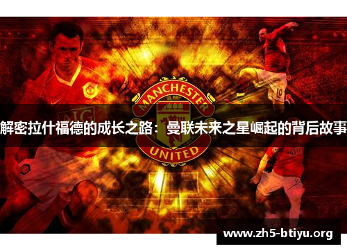 解密拉什福德的成长之路：曼联未来之星崛起的背后故事