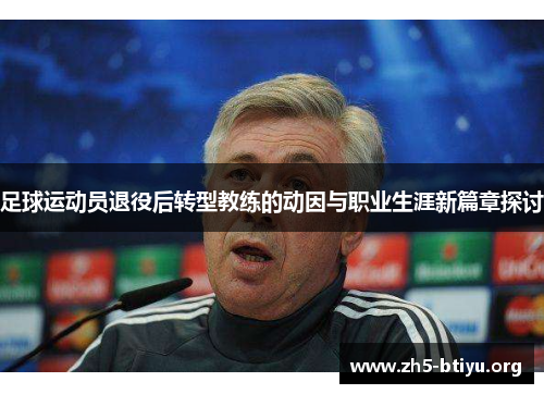 足球运动员退役后转型教练的动因与职业生涯新篇章探讨 足球运动员退役后转型教练的动因与职业生涯新篇章探讨