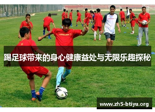 踢足球带来的身心健康益处与无限乐趣探秘 踢足球带来的身心健康益处与无限乐趣探秘