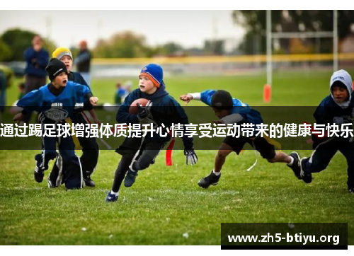 通过踢足球增强体质提升心情享受运动带来的健康与快乐 通过踢足球增强体质提升心情享受运动带来的健康与快乐