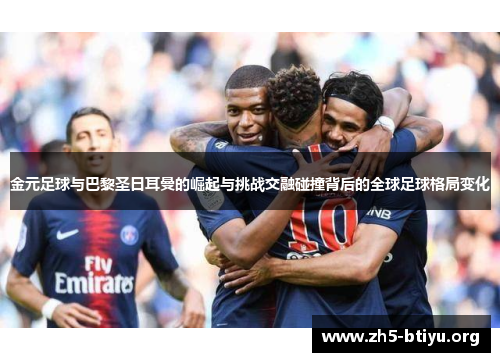 金元足球与巴黎圣日耳曼的崛起与挑战交融碰撞背后的全球足球格局变化 金元足球与巴黎圣日耳曼的崛起与挑战交融碰撞背后的全球足球格局变化