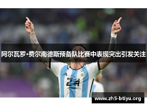 阿尔瓦罗·费尔南德斯预备队比赛中表现突出引发关注 阿尔瓦罗·费尔南德斯预备队比赛中表现突出引发关注