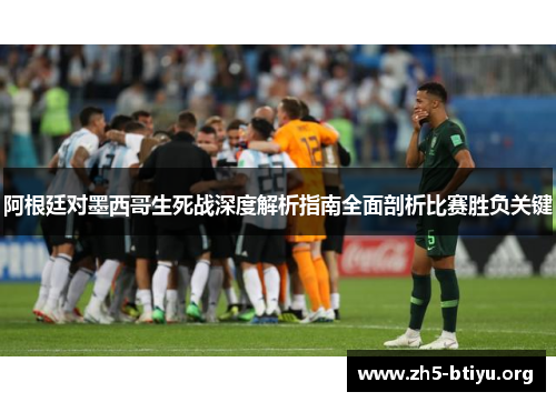 阿根廷对墨西哥生死战深度解析指南全面剖析比赛胜负关键