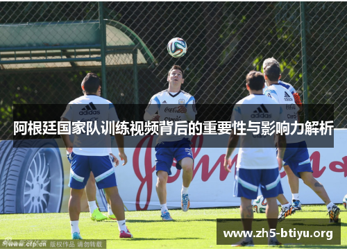 阿根廷国家队训练视频背后的重要性与影响力解析