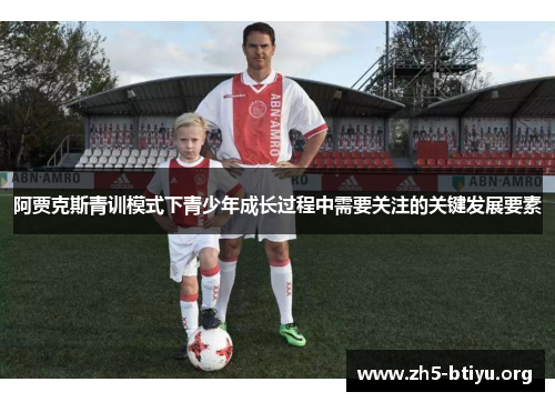 阿贾克斯青训模式下青少年成长过程中需要关注的关键发展要素 阿贾克斯青训模式下青少年成长过程中需要关注的关键发展要素