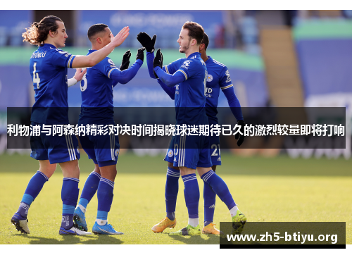 利物浦与阿森纳精彩对决时间揭晓球迷期待已久的激烈较量即将打响 利物浦与阿森纳精彩对决时间揭晓球迷期待已久的激烈较量即将打响