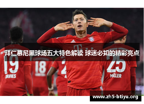 拜仁慕尼黑球场五大特色解读 球迷必知的精彩亮点 拜仁慕尼黑球场五大特色解读 球迷必知的精彩亮点