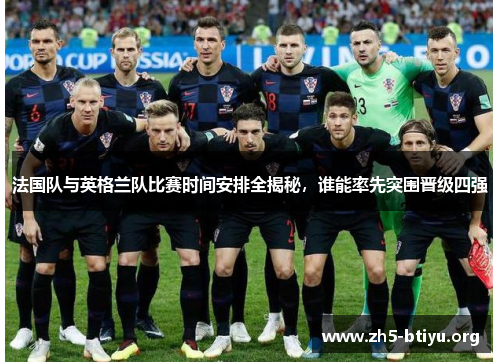 法国队与英格兰队比赛时间安排全揭秘，谁能率先突围晋级四强