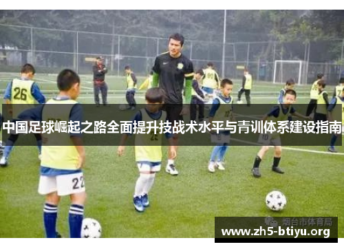 中国足球崛起之路全面提升技战术水平与青训体系建设指南