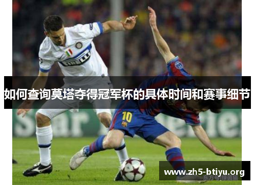 如何查询莫塔夺得冠军杯的具体时间和赛事细节 如何查询莫塔夺得冠军杯的具体时间和赛事细节
