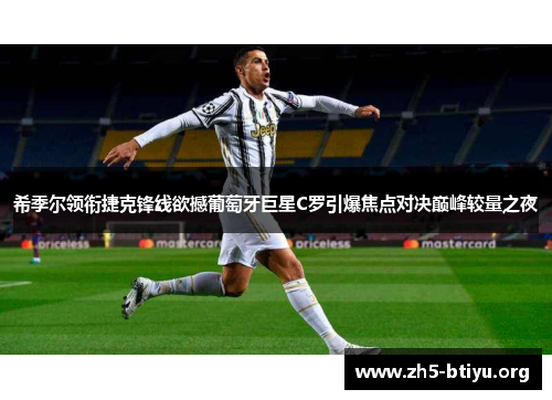 希季尔领衔捷克锋线欲撼葡萄牙巨星C罗引爆焦点对决巅峰较量之夜 希季尔领衔捷克锋线欲撼葡萄牙巨星C罗引爆焦点对决巅峰较量之夜