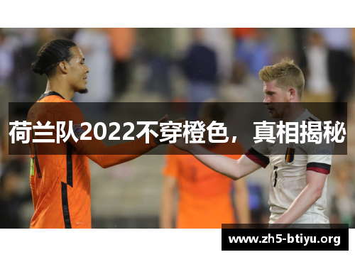 荷兰队2022不穿橙色，真相揭秘