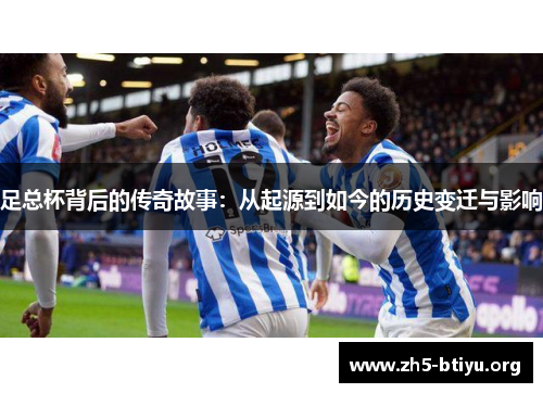 足总杯背后的传奇故事:从起源到如今的历史变迁与影响 足总杯背后的传奇故事:从起源到如今的历史变迁与影响