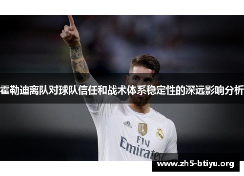 霍勒迪离队对球队信任和战术体系稳定性的深远影响分析