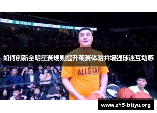 如何创新全明星赛规则提升观赛体验并增强球迷互动感 如何创新全明星赛规则提升观赛体验并增强球迷互动感