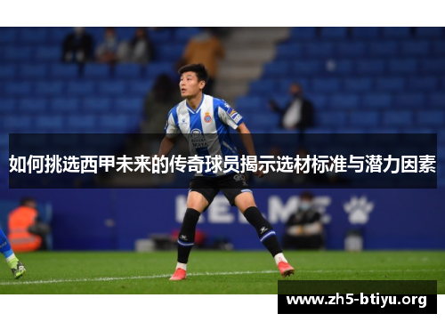 如何挑选西甲未来的传奇球员揭示选材标准与潜力因素 如何挑选西甲未来的传奇球员揭示选材标准与潜力因素