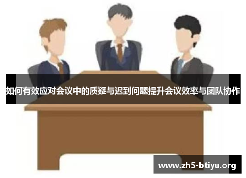 如何有效应对会议中的质疑与迟到问题提升会议效率与团队协作