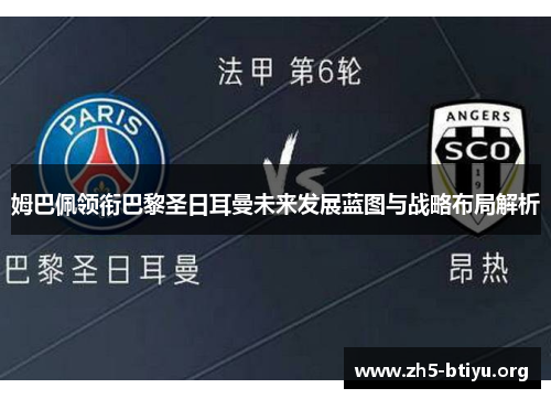 姆巴佩领衔巴黎圣日耳曼未来发展蓝图与战略布局解析 姆巴佩领衔巴黎圣日耳曼未来发展蓝图与战略布局解析