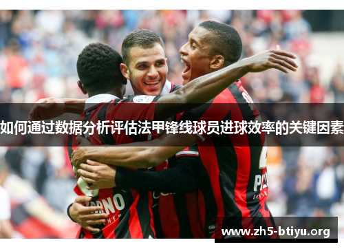 如何通过数据分析评估法甲锋线球员进球效率的关键因素