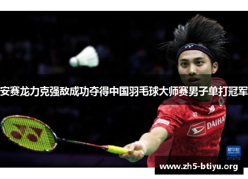 安赛龙力克强敌成功夺得中国羽毛球大师赛男子单打冠军