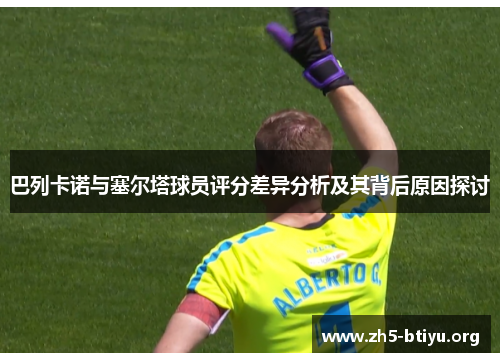 巴列卡诺与塞尔塔球员评分差异分析及其背后原因探讨 巴列卡诺与塞尔塔球员评分差异分析及其背后原因探讨