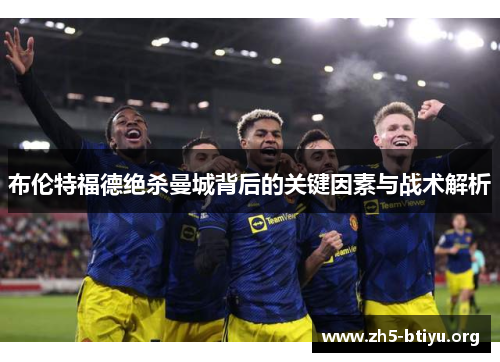 布伦特福德绝杀曼城背后的关键因素与战术解析 布伦特福德绝杀曼城背后的关键因素与战术解析