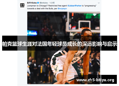 帕克篮球生涯对法国年轻球员成长的深远影响与启示 帕克篮球生涯对法国年轻球员成长的深远影响与启示