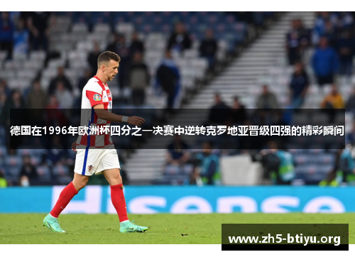 德国在1996年欧洲杯四分之一决赛中逆转克罗地亚晋级四强的精彩瞬间 德国在1996年欧洲杯四分之一决赛中逆转克罗地亚晋级四强的精彩瞬间