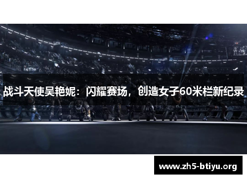 战斗天使吴艳妮：闪耀赛场，创造女子60米栏新纪录