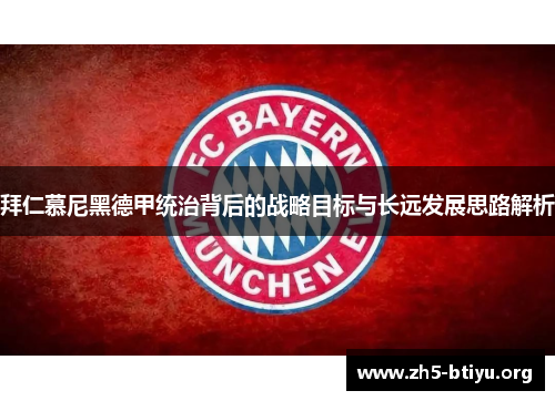 拜仁慕尼黑德甲统治背后的战略目标与长远发展思路解析