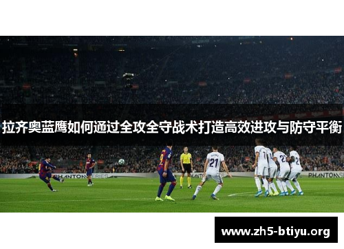 拉齐奥蓝鹰如何通过全攻全守战术打造高效进攻与防守平衡 拉齐奥蓝鹰如何通过全攻全守战术打造高效进攻与防守平衡