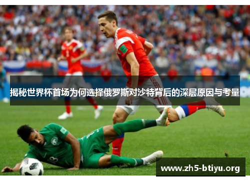 揭秘世界杯首场为何选择俄罗斯对沙特背后的深层原因与考量 揭秘世界杯首场为何选择俄罗斯对沙特背后的深层原因与考量