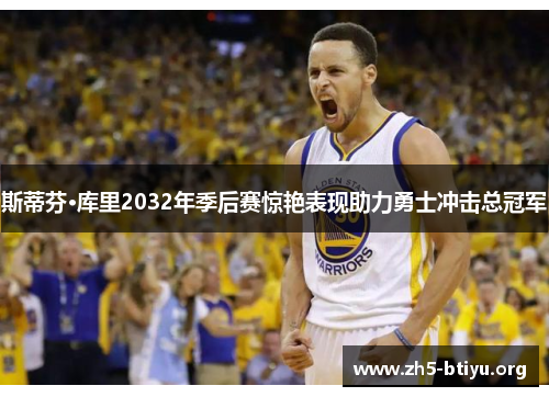 斯蒂芬·库里2032年季后赛惊艳表现助力勇士冲击总冠军