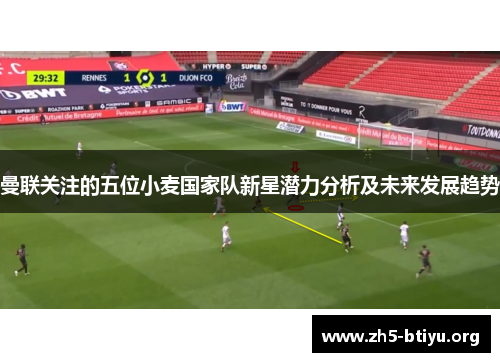 曼联关注的五位小麦国家队新星潜力分析及未来发展趋势