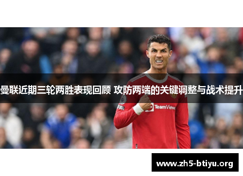 曼联近期三轮两胜表现回顾 攻防两端的关键调整与战术提升