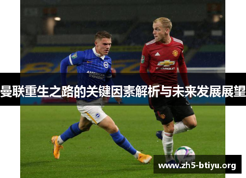 曼联重生之路的关键因素解析与未来发展展望 曼联重生之路的关键因素解析与未来发展展望