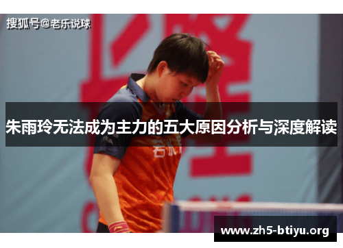 朱雨玲无法成为主力的五大原因分析与深度解读 朱雨玲无法成为主力的五大原因分析与深度解读