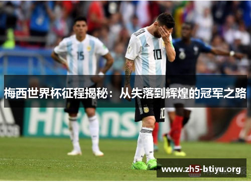 梅西世界杯征程揭秘：从失落到辉煌的冠军之路