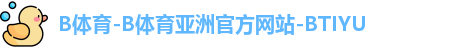 B体育-B体育亚洲官方网站-BTIYU